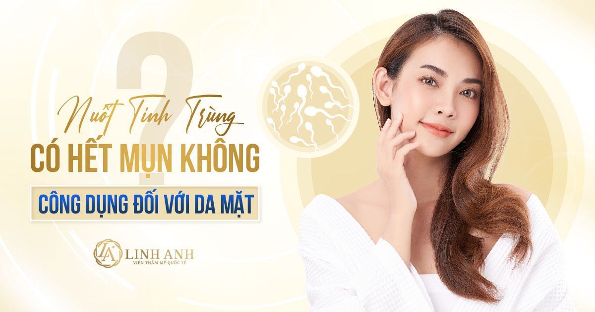 nuốt tinh trùng có hết mụn không - Viện thẩm mỹ quốc tế Linh Anh