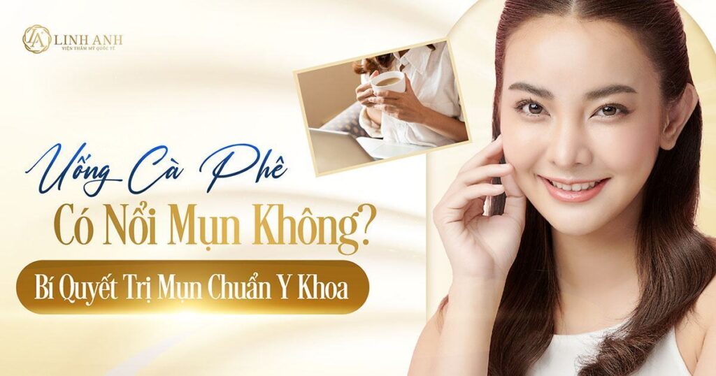 uống cà phê có nổi mụn không - Viện thẩm mỹ quốc tế Linh Anh