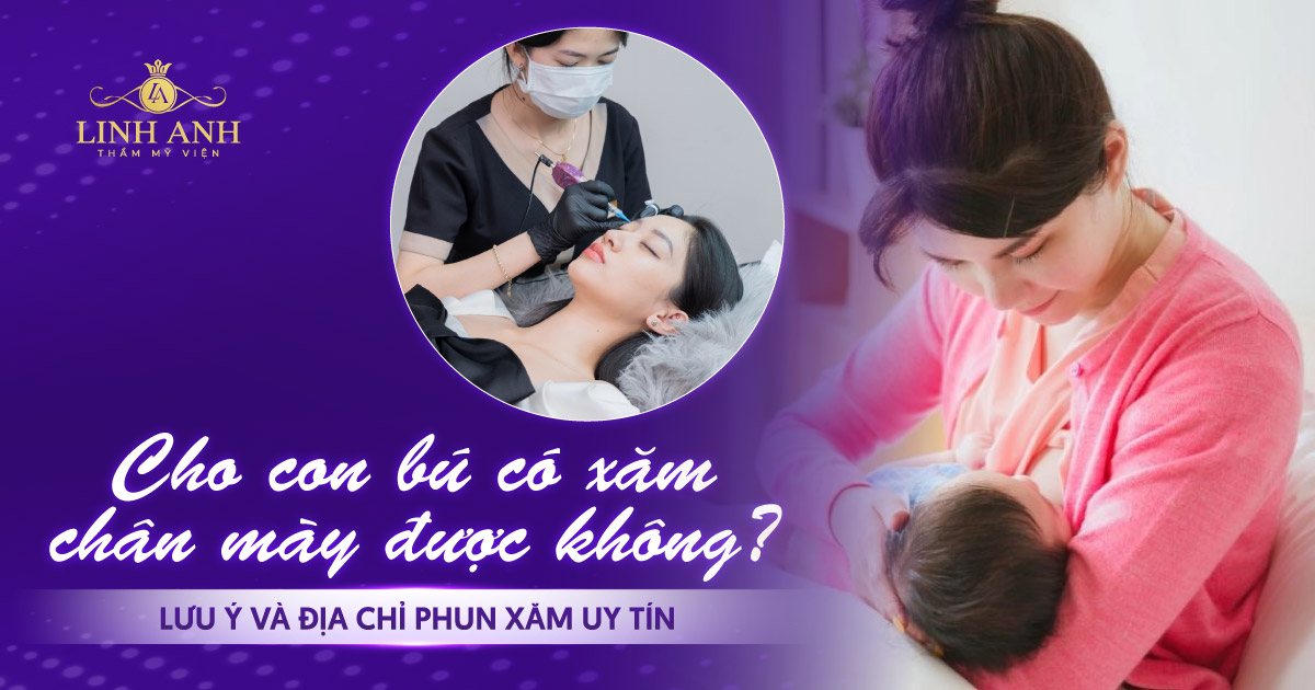 Cho con bú có xăm chân mày được không? Lưu ý và địa chỉ phun xăm uy tín