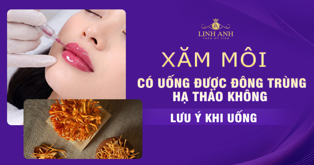 Phun xăm môi có uống được đông trùng hạ thảo không